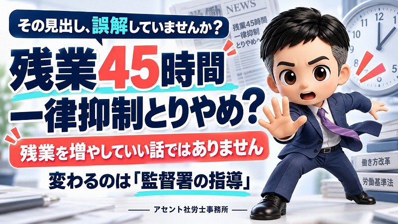 「残業45時間の一律抑制取りやめ」の見出しにご注意！残業を増やしていい話ではありません。